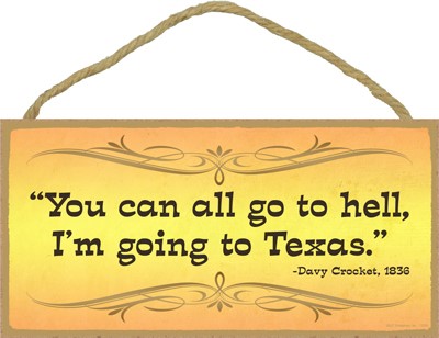 "You can all go to hell, I'm going to Texas." - Davy Crocket, 1836 5" x 10"... 13209